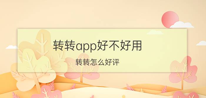 转转app好不好用 转转怎么好评？